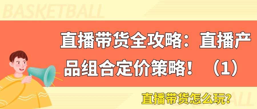 直播带货全攻略（十八）：直播产品组合定价策略！（1）