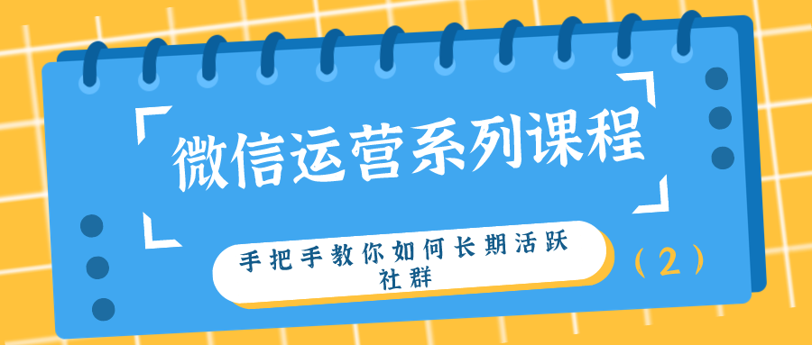 微信运营系列课程：手把手教你如何长期活跃社群（2）