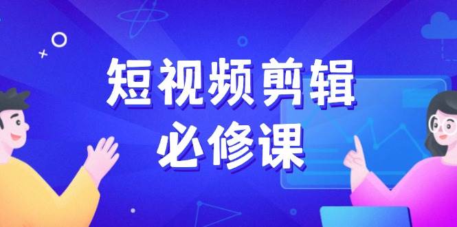 (2.25)短视频剪辑必修课，百万剪辑师成长秘籍，找素材、拆片、案例拆解