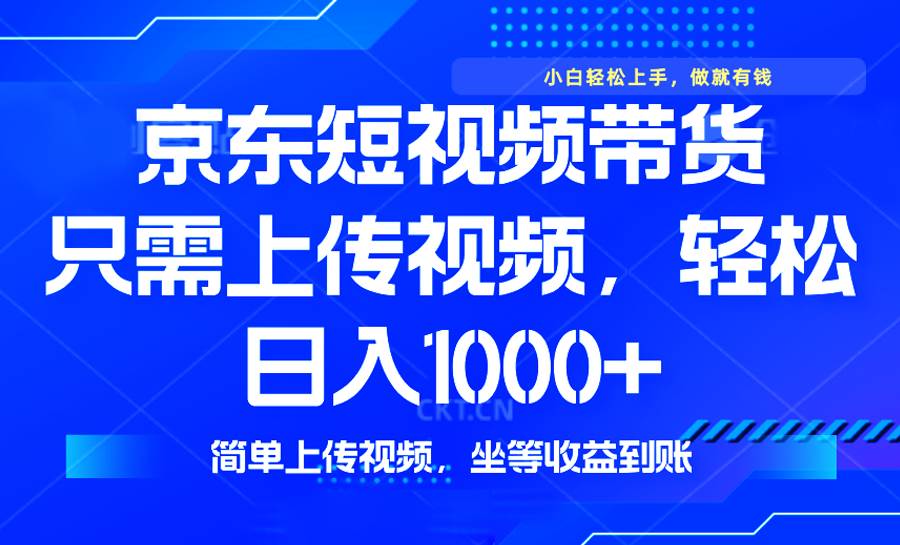 (2.13)最新风口，京东短视频带货，只需上传视频，轻松日入1000+，无需剪辑，