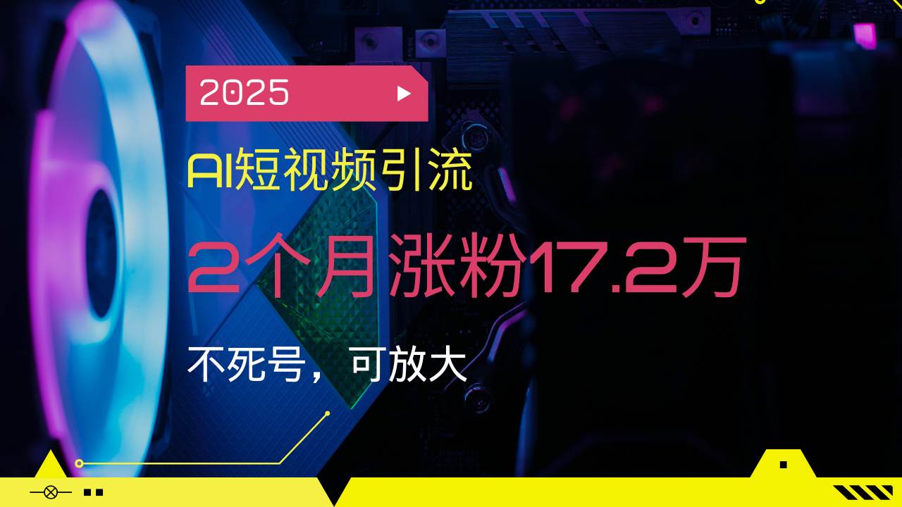 (2.18)2025AI短视频引流，2个月涨粉17.2万，不死号，可放大