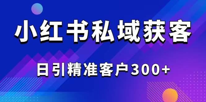 (2.25)2025最新小红书平台引流获客截流自热玩法讲解，日引精准客户300+