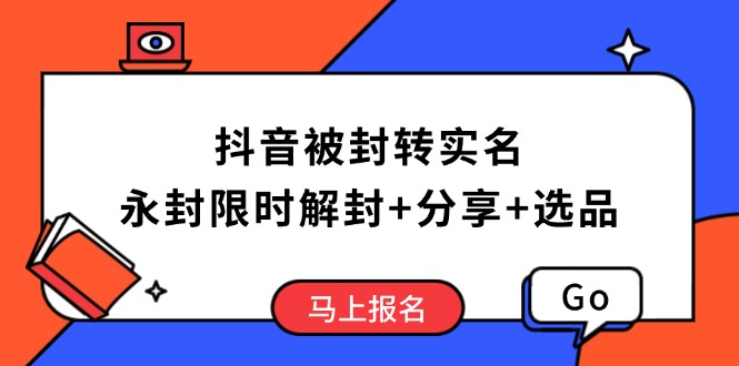 (3.31)抖音被封转实名攻略，永久封禁也能限时解封，分享解封后高效选品技巧