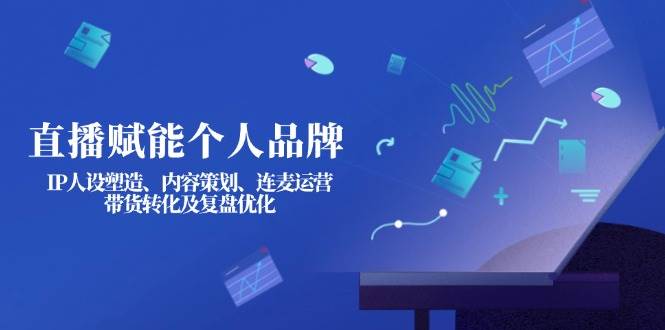 (3.27)直播赋能个人品牌：IP人设塑造、内容策划、连麦运营、带货转化及复盘优化