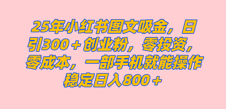 (3.7)25年小红书创业粉图文自热打法，一部手机简单操作， 日引300＋创业粉，零投资，零成本，每天利用20分钟就能完成