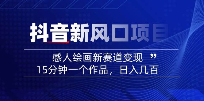 (3.6)2025抖音新风口项目：感人绘画新赛道变现，15分钟一个作品，日入几百