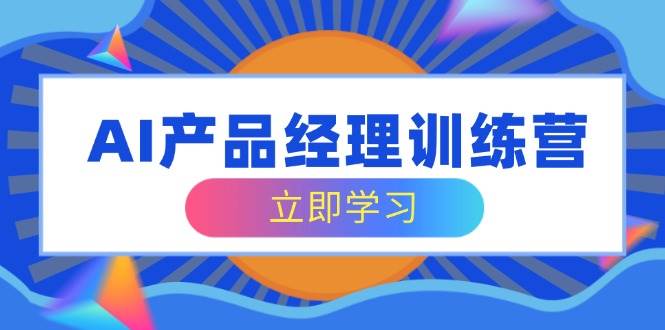 (3.15)AI产品经理训练营，全面掌握核心知识体系，轻松应对求职转行挑战