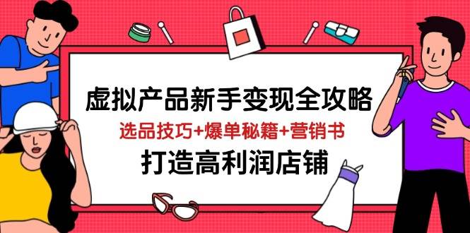 (4.3)虚拟产品新手变现全攻略，选品技巧+爆单秘籍+营销书，打造高利润店铺