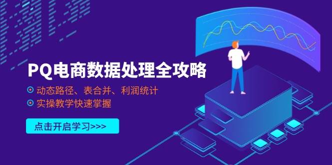 (4.4)PQ电商数据处理全攻略，动态路径、表合并、利润统计，实操教学快速掌握