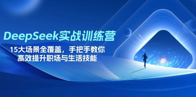 (4.4)DeepSeek实战训练营，15大场景全覆盖，手把手教你高效提升职场与生活技能