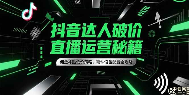 (6.23)抖音达人破价直播运营秘籍，佣金补贴低价策略，硬件设备配置全攻略