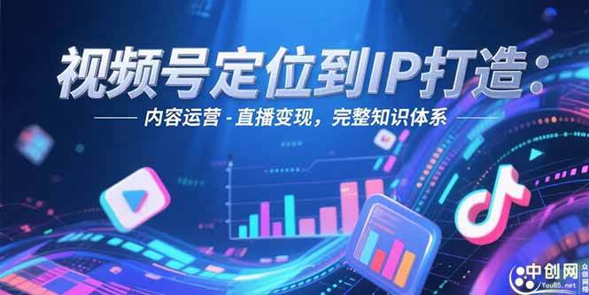 (6.22)视频号定位到IP打造账号搭建-内容运营-直播变现完整知识体系