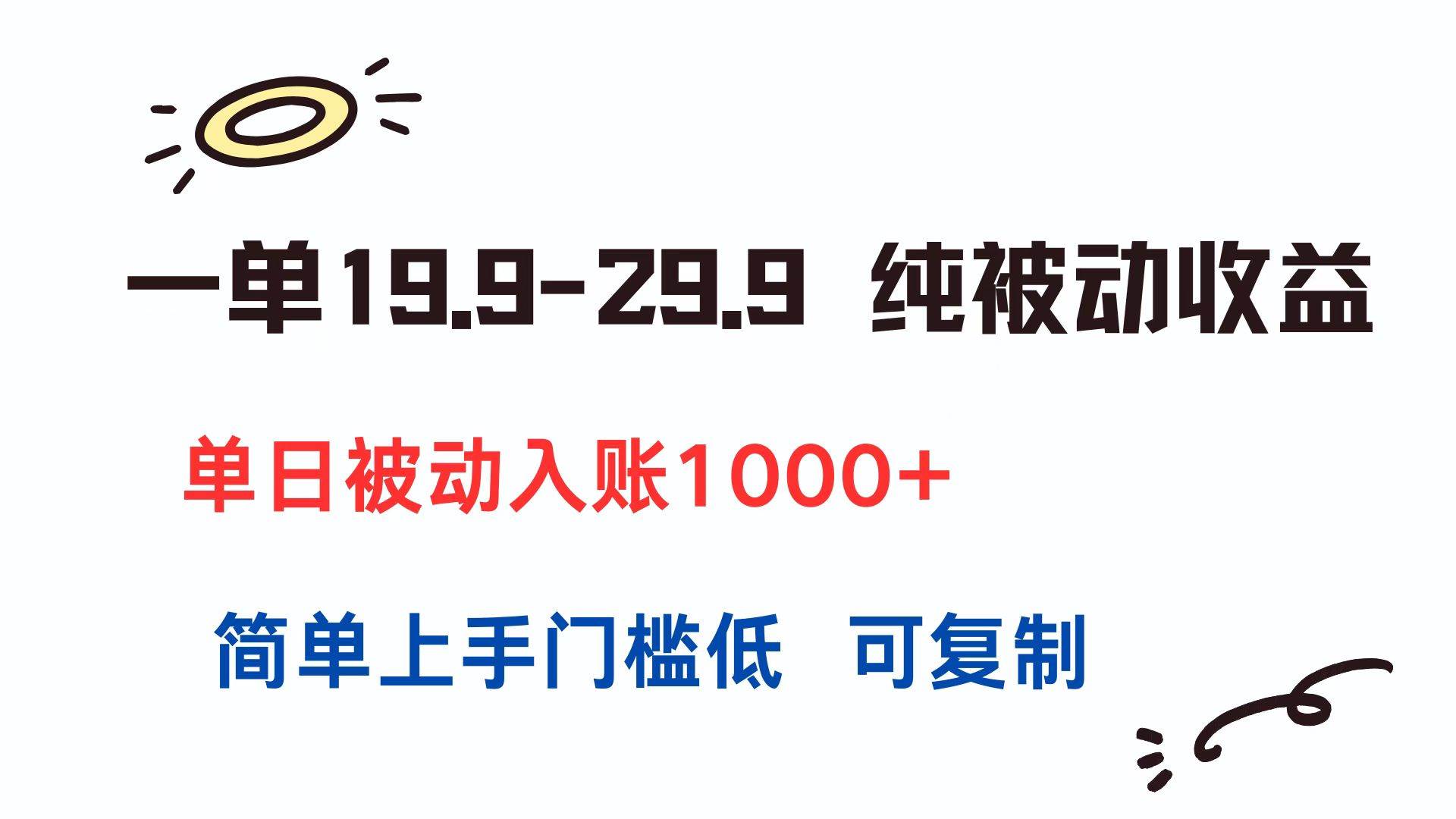 (7.5)一单19.9-29.9 纯被动收益 单日被动入账1000+ 简单上手门槛低 可复制