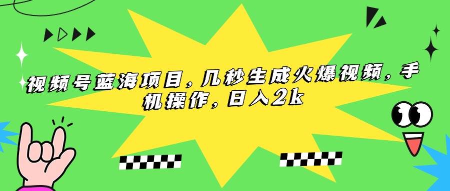 (7.7)视频号蓝海项目，几秒生成火爆视频，手机操作，日入2k