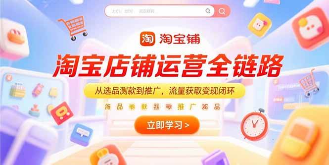(7.7)淘宝店铺运营全链路，从选品测款到推广，流量获取变现闭环