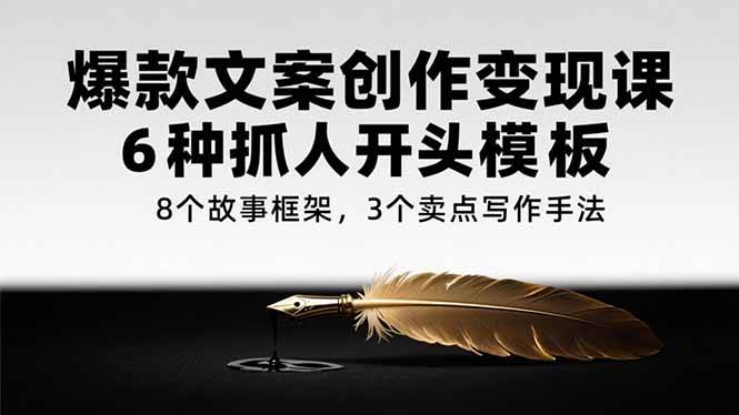 (7.6)爆款文案创作变现课，6种抓人开头模板，8个故事框架，3个卖点写作手法